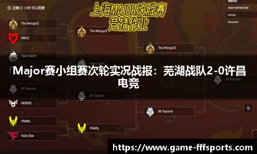 Major赛小组赛次轮实况战报：芜湖战队2-0许昌电竞