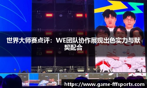 世界大师赛点评：WE团队协作展现出色实力与默契配合