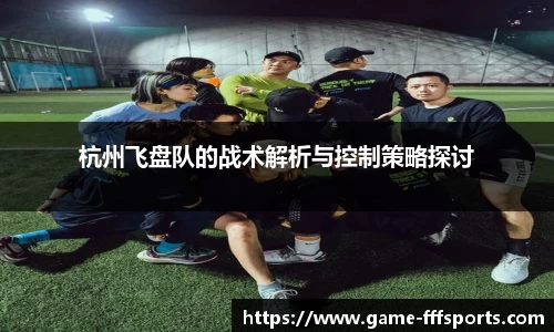 杭州飞盘队的战术解析与控制策略探讨