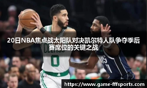 20日NBA焦点战太阳队对决凯尔特人队争夺季后赛席位的关键之战